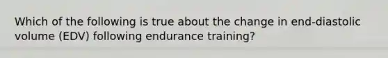 Which of the following is true about the change in end-diastolic volume (EDV) following endurance training?