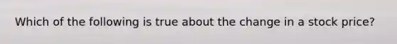 Which of the following is true about the change in a stock price?
