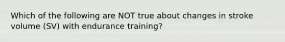 Which of the following are NOT true about changes in stroke volume (SV) with endurance training?