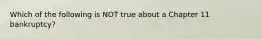 Which of the following is NOT true about a Chapter 11​ bankruptcy?