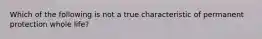 Which of the following is not a true characteristic of permanent protection whole life?