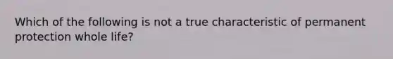 Which of the following is not a true characteristic of permanent protection whole life?