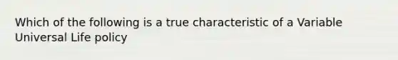 Which of the following is a true characteristic of a Variable Universal Life policy