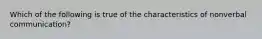 Which of the following is true of the characteristics of nonverbal communication?