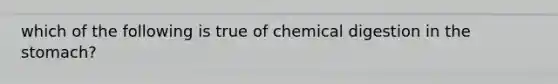 which of the following is true of chemical digestion in the stomach?