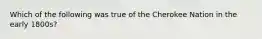 Which of the following was true of the Cherokee Nation in the early 1800s?