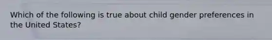 Which of the following is true about child gender preferences in the United States?
