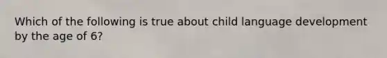 Which of the following is true about child language development by the age of 6?