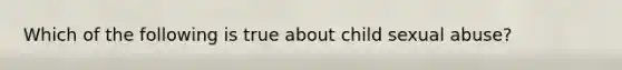 Which of the following is true about child sexual abuse?