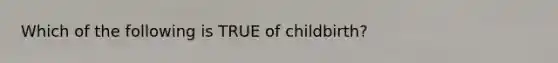 Which of the following is TRUE of childbirth?