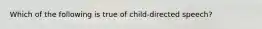 Which of the following is true of child-directed speech?