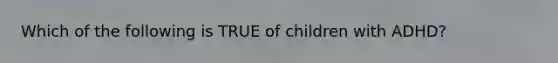 Which of the following is TRUE of children with ADHD?