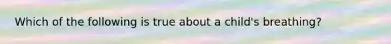 Which of the following is true about a child's breathing?