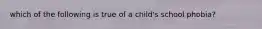 which of the following is true of a child's school phobia?