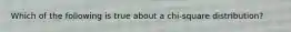 Which of the following is true about a chi-square distribution?