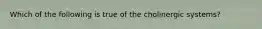 Which of the following is true of the cholinergic systems?