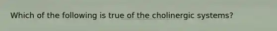 Which of the following is true of the cholinergic systems?