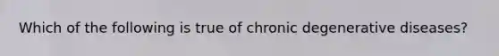 Which of the following is true of chronic degenerative diseases?