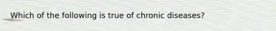 Which of the following is true of chronic diseases?