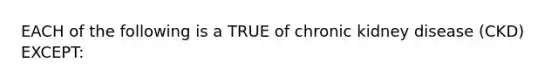 EACH of the following is a TRUE of chronic kidney disease (CKD) EXCEPT: