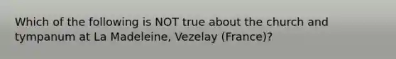 Which of the following is NOT true about the church and tympanum at La Madeleine, Vezelay (France)?