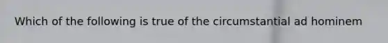 Which of the following is true of the circumstantial ad hominem