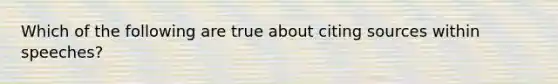 Which of the following are true about citing sources within speeches?