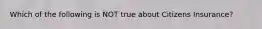 Which of the following is NOT true about Citizens Insurance?