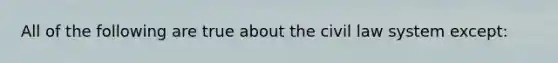 All of the following are true about the civil law system except: