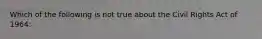 Which of the following is not true about the Civil Rights Act of 1964: