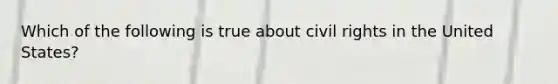 Which of the following is true about civil rights in the United States?