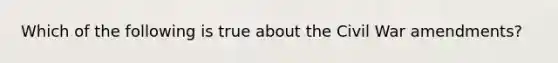 Which of the following is true about the Civil War amendments?