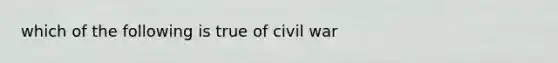 which of the following is true of civil war