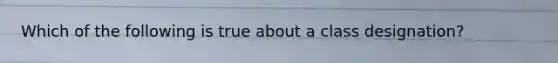 Which of the following is true about a class designation?