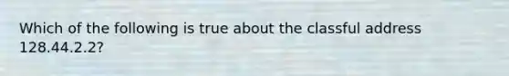 Which of the following is true about the classful address 128.44.2.2?