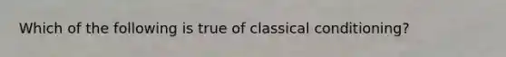 Which of the following is true of classical conditioning?