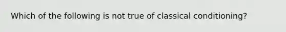 Which of the following is not true of classical conditioning?