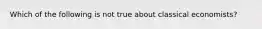 Which of the following is not true about classical economists?