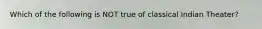 Which of the following is NOT true of classical Indian Theater?