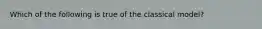 Which of the following is true of the classical model?