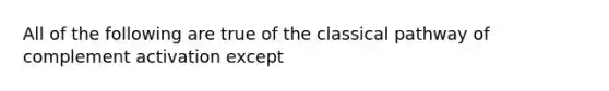 All of the following are true of the classical pathway of complement activation except