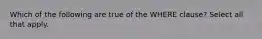 Which of the following are true of the WHERE clause? Select all that apply.