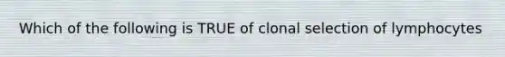 Which of the following is TRUE of clonal selection of lymphocytes