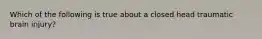 Which of the following is true about a closed head traumatic brain injury?