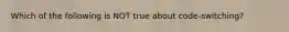 Which of the following is NOT true about code-switching?