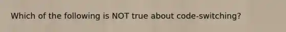 Which of the following is NOT true about code-switching?