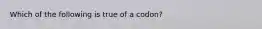 Which of the following is true of a codon?