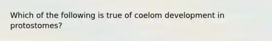 Which of the following is true of coelom development in protostomes?