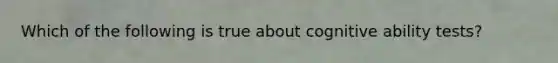 Which of the following is true about cognitive ability tests?