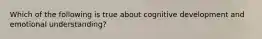 Which of the following is true about cognitive development and emotional understanding?